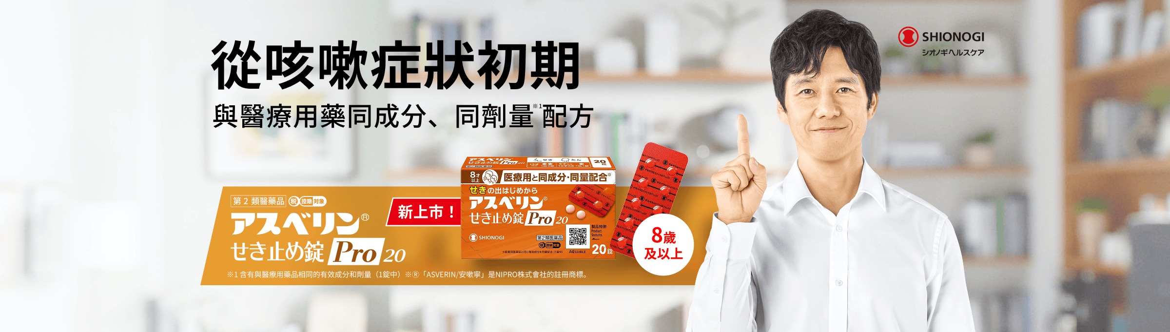 從咳嗽症狀初期 與醫療用藥同成分、同劑量※1配方 ASVERIN®止咳錠Pro20 ※1 含有與醫療用藥品相同的有效成分和劑量（1錠中） ※Ⓡ「ASVERIN/安嗽寧」是NIPRO株式會社的註冊商標。 新上市！ 8歲及以上
