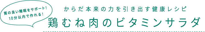 質の良い睡眠をサポート！10分以内で作れる！ からだ本来の力を引き出す健康レシピ 鶏むね肉のビタミンサラダ