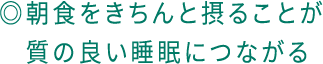 ◎朝食をきちんと摂ることが質の良い睡眠につながる