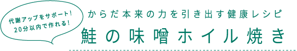 代謝アップをサポート！20分以内で作れる！ からだ本来の力を引き出す健康レシピ 鮭の味噌ホイル焼き