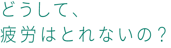 どうして、疲労はとれないの？