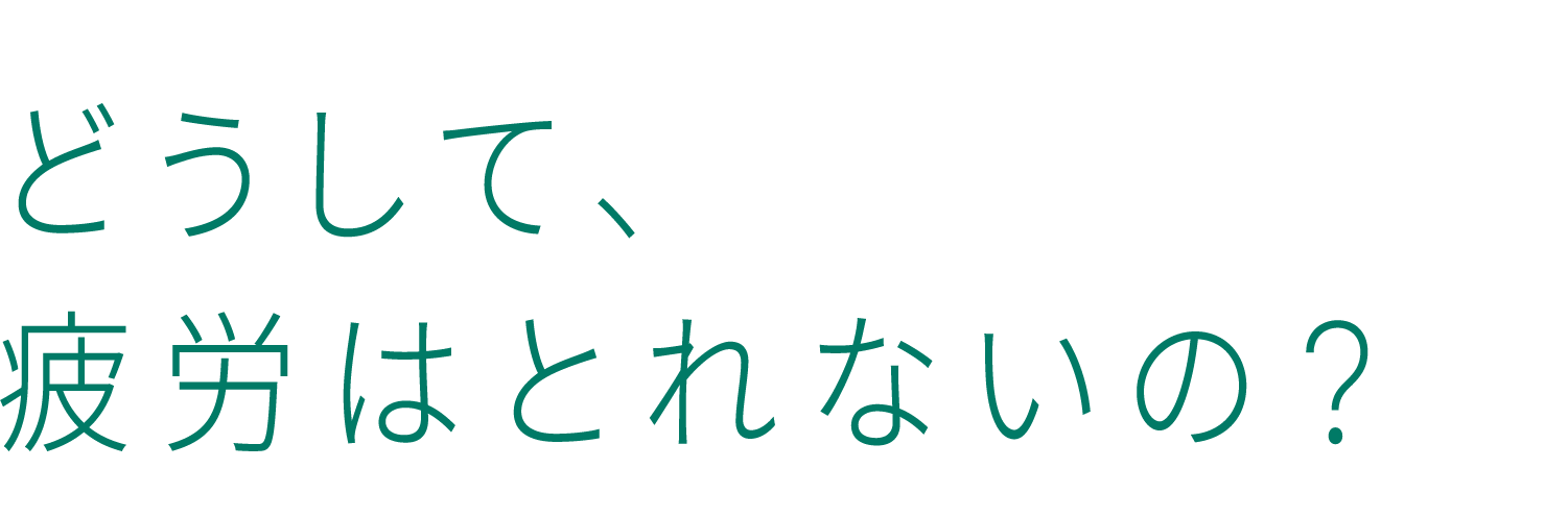 どうして、疲労はとれないの？