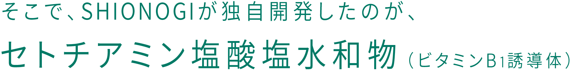 そこで、SHIONOGIが独自開発したのが、セトチアミン塩酸塩水和物（ビタミンB1誘導体）