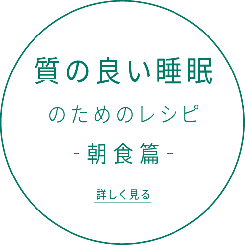 質の良い睡眠のためのレシピ -朝食篇- 詳しく見る