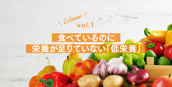 vol.1：食べているのに栄養が足りていない「低栄養」