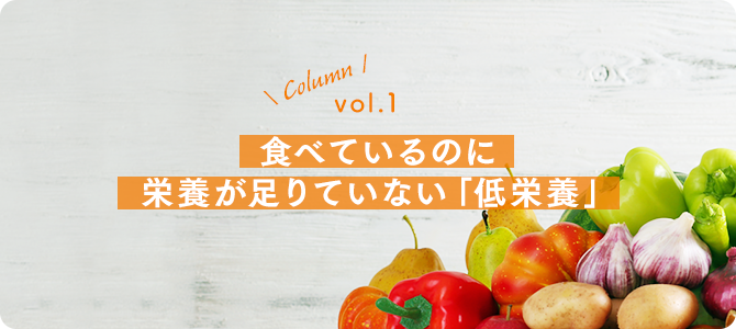 vol.1：食べているのに栄養が足りていない「低栄養」