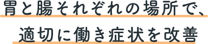 胃と腸それぞれの場所で、適切に働き症状を改善