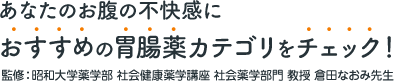 あなたのお腹の不快感におすすめの胃腸薬カテゴリをチェック！監修：昭和大学薬学部 社会健康薬学講座 社会薬学部門 教授 倉田なおみ先生