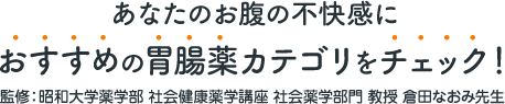 あなたのお腹の不快感におすすめの胃腸薬カテゴリをチェック！監修：昭和大学薬学部 社会健康薬学講座 社会薬学部門 教授 倉田なおみ先生