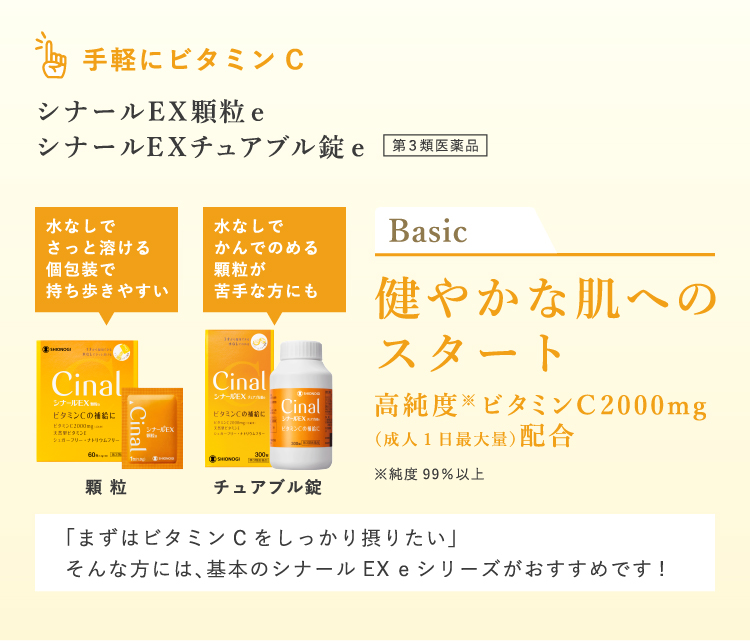 手軽にビタミンC シナールEX顆粒e シナールEXチュアブル錠e 健やかな肌へのスタート 高純度※ビタミンC2000mg（成人1日最大量）配合※純度99％以上 「まずはビタミンCをしっかり摂りたい」そんな方には、基本のシナールEX eシリーズがおすすめです!