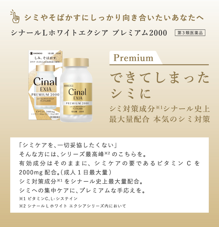 シミやそばかすにしっかり向き合いたいあなたへ シナールLホワイトエクシア プレミアム2000 できてしまったシミに シミ対策成分※1シナール史上最大量配合 本気のシミ対策 「シミケアを、一切妥協したくない」 そんな方には、シリーズ最高峰※2のこちらを。有効成分はそのままに、シミケアの要であるビタミンCを2000mg配合。(成人1日最大量)シミ対策成分※1をシナール史上最大量配合。シミへの集中ケアに、プレミアムな手応えを。 ※1 ビタミンC､L-システイン※2 シナールLホワイト エクシアシリーズ内において