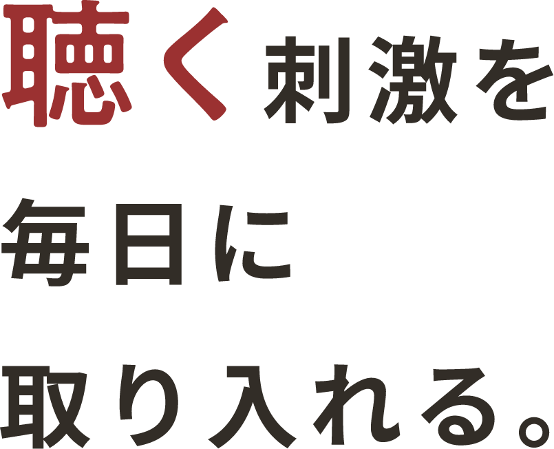 聴く刺激を毎日に取り入れる。