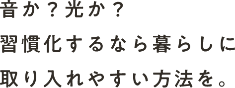 音か?光か?習慣化するなら暮らしに取り入れやすい方法を。