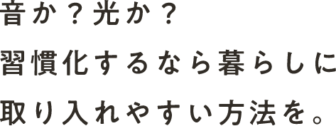 音か？光か？習慣化するなら暮らしに取り入れやすい方法を。