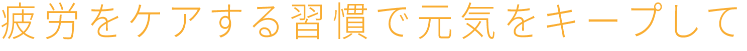 疲労をケアする習慣で元気をキープして