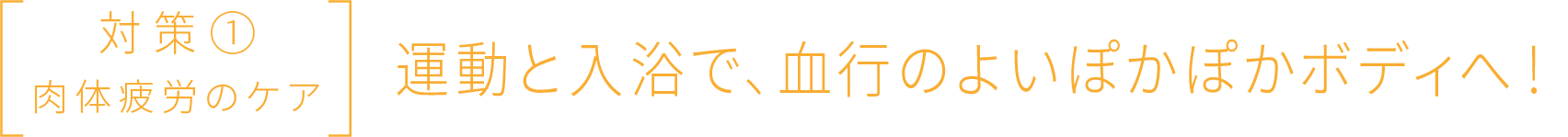 対策① 肉体疲労のケア 運動と入浴で、血行のよいぽかぽかボディへ！