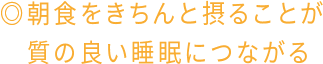 ◎朝食をきちんと摂ることが質の良い睡眠につながる