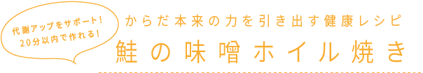 代謝アップをサポート！20分以内で作れる！ からだ本来の力を引き出す健康レシピ 鮭の味噌ホイル焼き