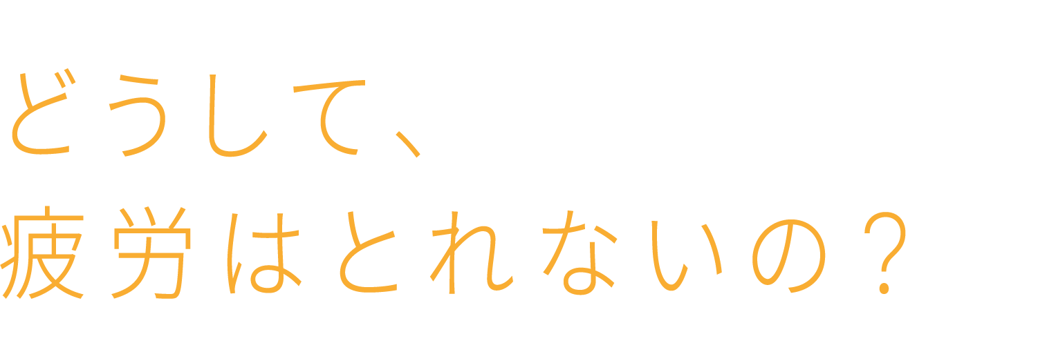 どうして、疲労はとれないの？