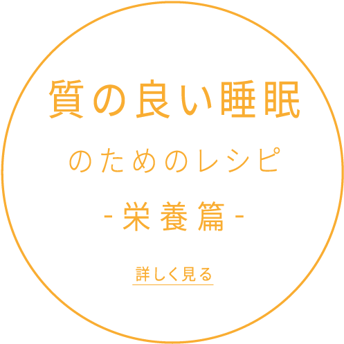 質の良い睡眠のためのレシピ -栄養篇- 詳しく見る