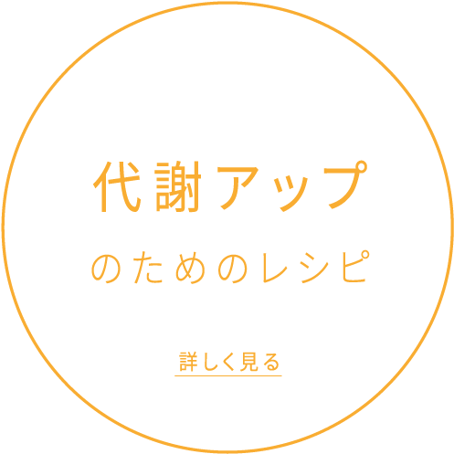 代謝アップのためのレシピ 詳しく見る