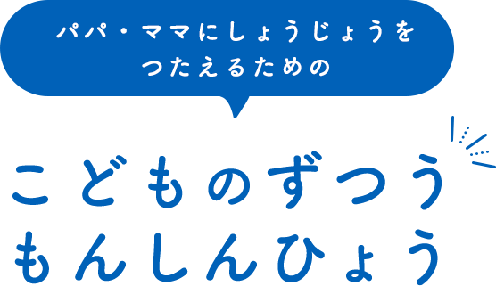 パパ・ママにしょうじょうをつたえるための こどものずつう もんしんひょう