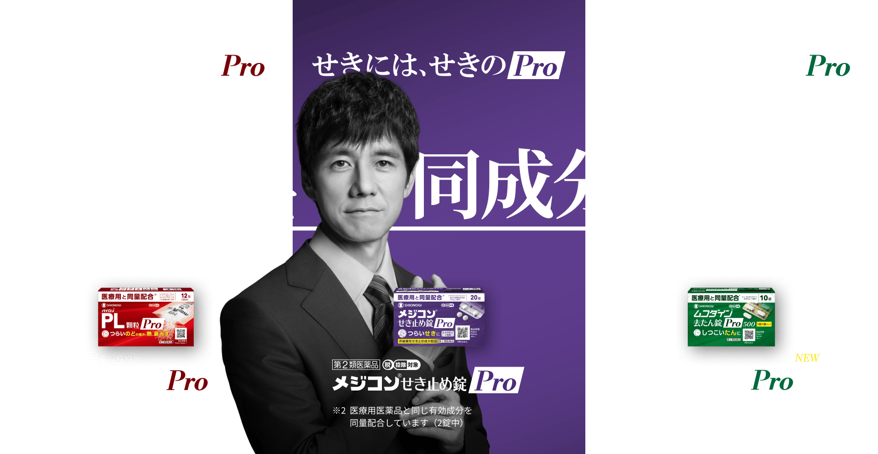 SHIONOGI かぜには、かぜのPro。せきには、せきのPro。たんには、たんのPro。その理由は医療用と同成分・同量配合。パイロンPL顆粒Pro メジコンせき止め錠Pro ムコダイン去たん錠Pro500