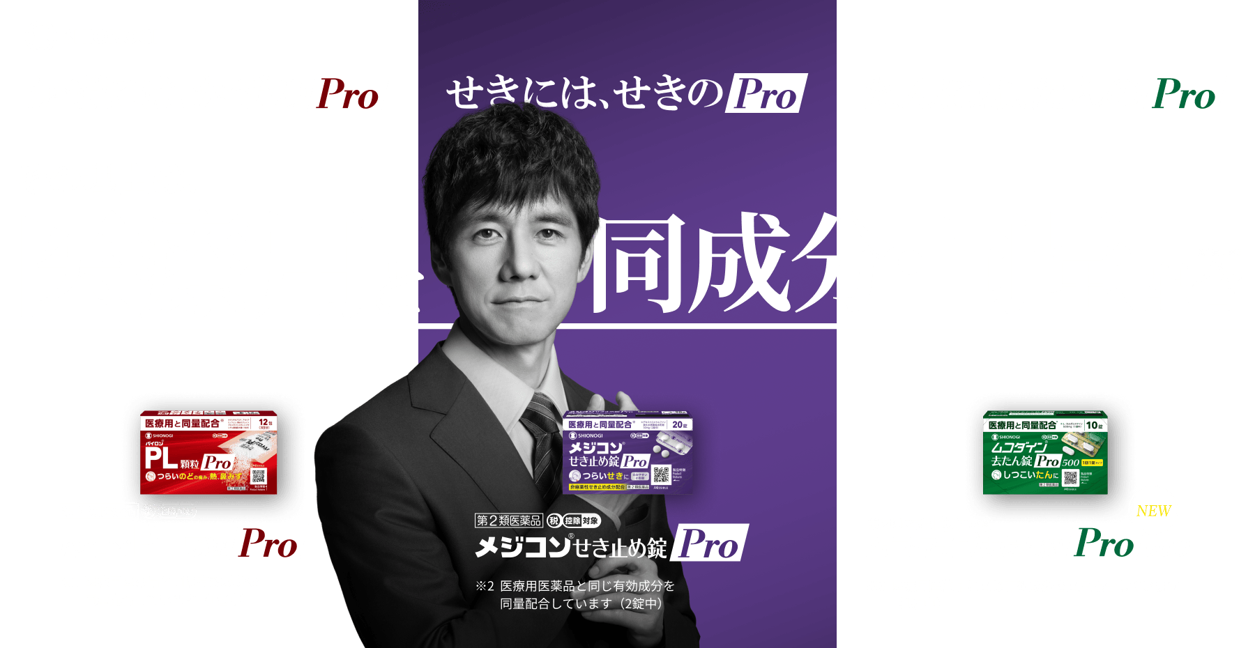 SHIONOGI かぜには、かぜのPro。せきには、せきのPro。たんには、たんのPro。その理由は医療用と同量配合。パイロンPL顆粒Pro メジコンせき止め錠Pro ムコダイン去たん錠Pro500