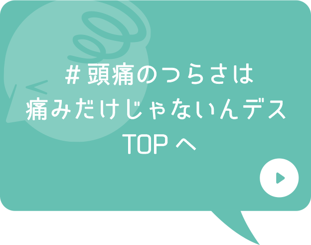 #頭痛のつらさは痛みだけじゃないんデス TOPへ