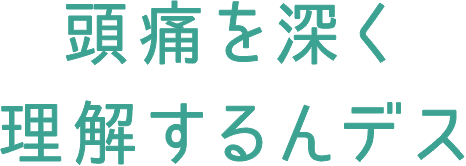 頭痛を深く理解するんデス