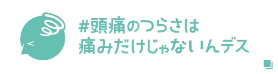 #頭痛のつらさは痛みだけじゃないんデス