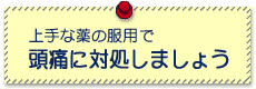 上手な薬の服用で［頭痛に対処しましょう］