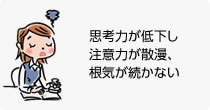 思考力が低下し注意力が散漫、根気が続かない