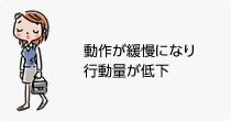 動作が緩慢になり行動量が低下